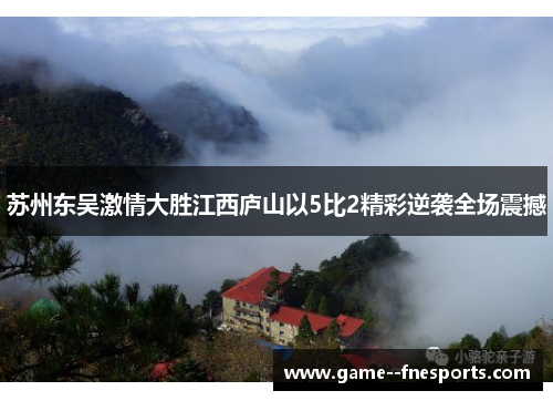 苏州东吴激情大胜江西庐山以5比2精彩逆袭全场震撼