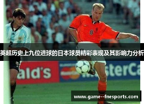 英超历史上九位进球的日本球员精彩表现及其影响力分析