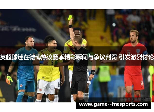 英超球迷在微博热议赛季精彩瞬间与争议判罚 引发激烈讨论