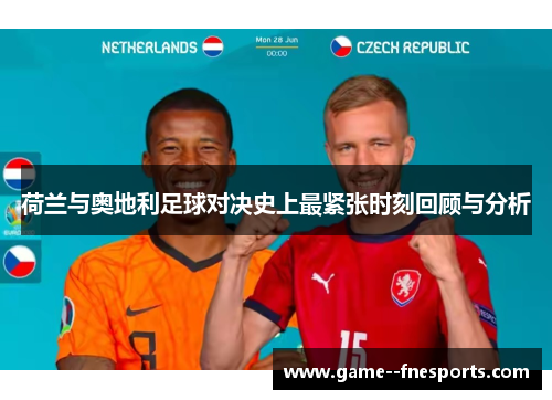 荷兰与奥地利足球对决史上最紧张时刻回顾与分析