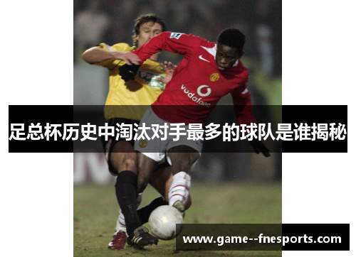 足总杯历史中淘汰对手最多的球队是谁揭秘