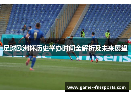 足球欧洲杯历史举办时间全解析及未来展望 足球欧洲杯历史举办时间全解析及未来展望