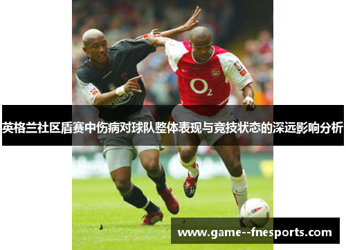 英格兰社区盾赛中伤病对球队整体表现与竞技状态的深远影响分析 英格兰社区盾赛中伤病对球队整体表现与竞技状态的深远影响分析