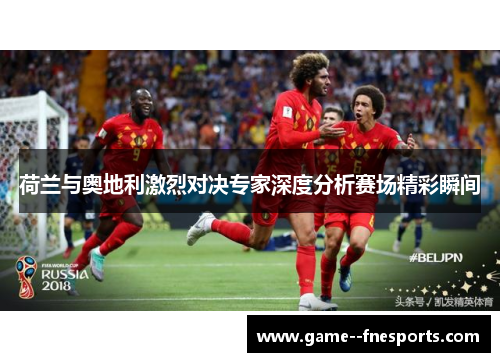 荷兰与奥地利激烈对决专家深度分析赛场精彩瞬间 荷兰与奥地利激烈对决专家深度分析赛场精彩瞬间