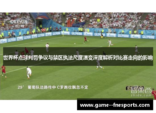 世界杯点球判罚争议与禁区执法尺度演变深度解析对比赛走向的影响
