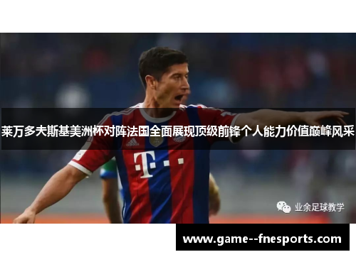 莱万多夫斯基美洲杯对阵法国全面展现顶级前锋个人能力价值巅峰风采