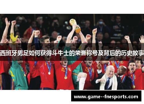 西班牙男足如何获得斗牛士的荣誉称号及背后的历史故事