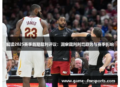 解读2025赛季首期裁判评议：洞察裁判判罚趋势与赛季影响