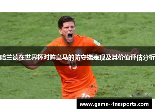 哈兰德在世界杯对阵皇马的防守端表现及其价值评估分析