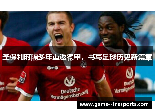 圣保利时隔多年重返德甲，书写足球历史新篇章