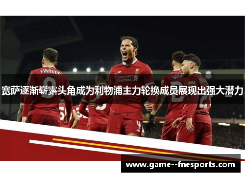 宽萨逐渐崭露头角成为利物浦主力轮换成员展现出强大潜力