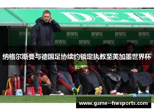 纳格尔斯曼与德国足协续约锁定执教至美加墨世界杯
