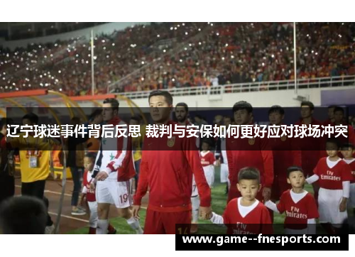 辽宁球迷事件背后反思 裁判与安保如何更好应对球场冲突