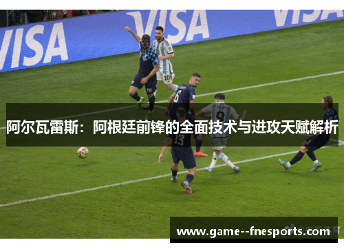 阿尔瓦雷斯：阿根廷前锋的全面技术与进攻天赋解析