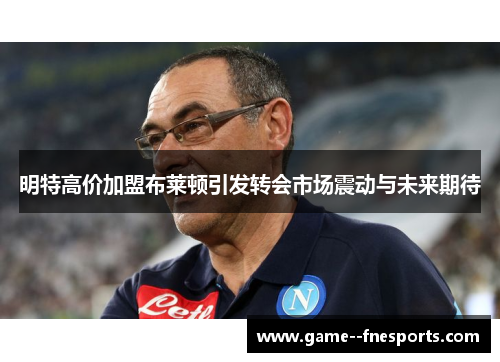 明特高价加盟布莱顿引发转会市场震动与未来期待 明特高价加盟布莱顿引发转会市场震动与未来期待