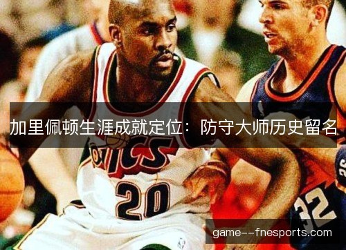 加里佩顿生涯成就定位:防守大师历史留名 加里佩顿生涯成就定位:防守大师历史留名